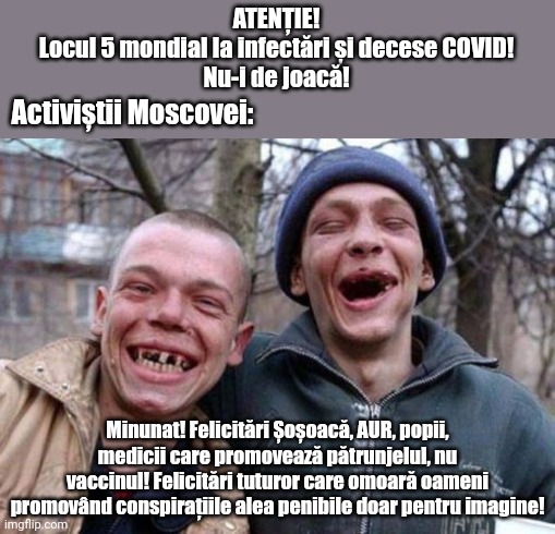 ToT >:@ | ATENȚIE!
Locul 5 mondial la infectări și decese COVID!
Nu-i de joacă! Activiștii Moscovei:; Minunat! Felicitări Șoșoacă, AUR, popii, medicii care promovează pătrunjelul, nu vaccinul! Felicitări tuturor care omoară oameni promovând conspirațiile alea penibile doar pentru imagine! | image tagged in memes,ugly twins,covid-19,coronavirus,romania,sosoaca | made w/ Imgflip meme maker