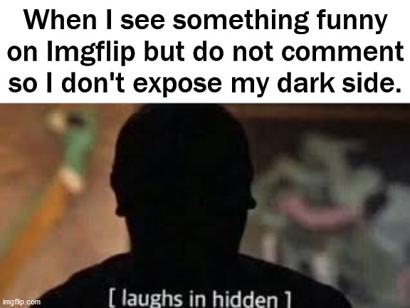 I like dark humor | When I see something funny on Imgflip but do not comment so I don't expose my dark side. | image tagged in laughs in hidden,dark humor | made w/ Imgflip meme maker