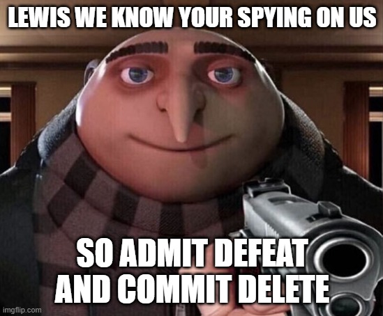 YA HEAR THAT? | LEWIS WE KNOW YOUR SPYING ON US; SO ADMIT DEFEAT AND COMMIT DELETE | image tagged in kaka_v420 | made w/ Imgflip meme maker