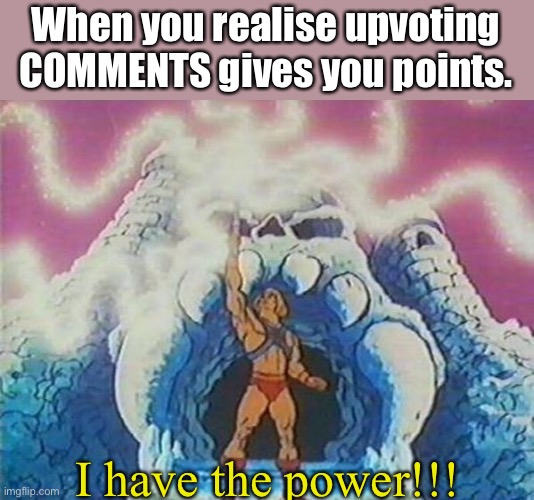 Yes. YES. | When you realise upvoting COMMENTS gives you points. I have the power!!! | image tagged in i have the power | made w/ Imgflip meme maker