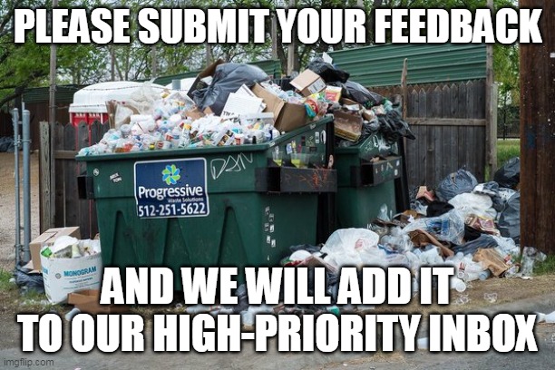 Executive Management Cares About You! | PLEASE SUBMIT YOUR FEEDBACK; AND WE WILL ADD IT TO OUR HIGH-PRIORITY INBOX | image tagged in garbage | made w/ Imgflip meme maker