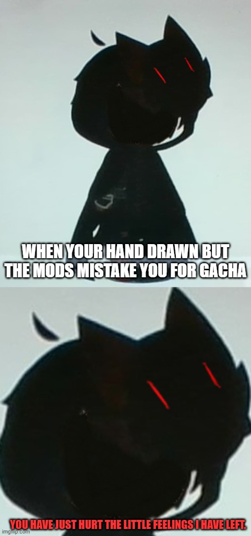 like i would ever stoop so low as to use gacha, im insulted mods. | WHEN YOUR HAND DRAWN BUT THE MODS MISTAKE YOU FOR GACHA; YOU HAVE JUST HURT THE LITTLE FEELINGS I HAVE LEFT. | image tagged in huntsman | made w/ Imgflip meme maker