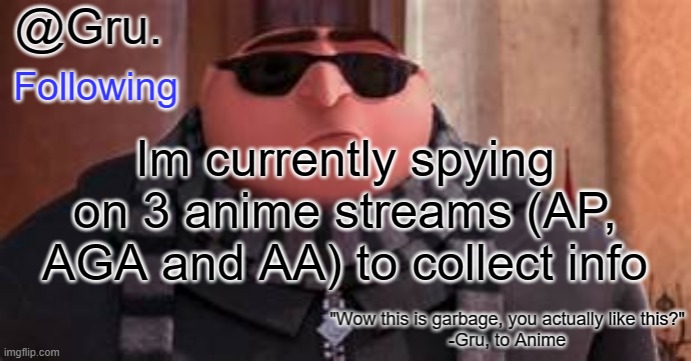 Gru has something to say... | Im currently spying on 3 anime streams (AP, AGA and AA) to collect info | image tagged in gru has something to say | made w/ Imgflip meme maker