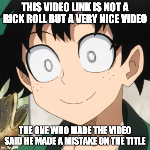 https://youtu.be/wnmNMNszrx0 | THIS VIDEO LINK IS NOT A RICK ROLL BUT A VERY NICE VIDEO; THE ONE WHO MADE THE VIDEO SAID HE MADE A MISTAKE ON THE TITLE | image tagged in triggered deku | made w/ Imgflip meme maker