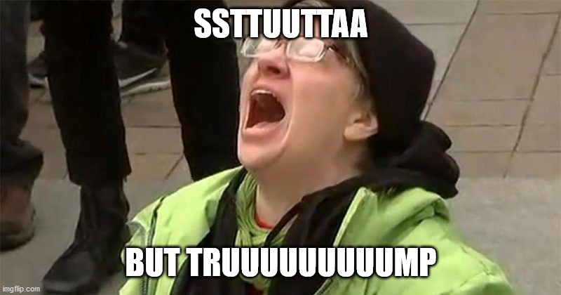 crying liberal | SSTTUUTTAA BUT TRUUUUUUUUUMP | image tagged in crying liberal | made w/ Imgflip meme maker
