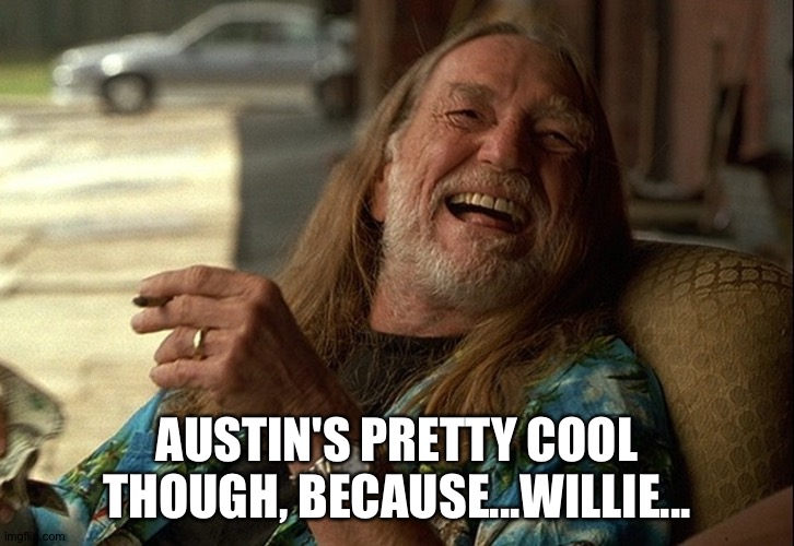 Willie Nelson died | AUSTIN'S PRETTY COOL THOUGH, BECAUSE...WILLIE... | image tagged in willie nelson | made w/ Imgflip meme maker