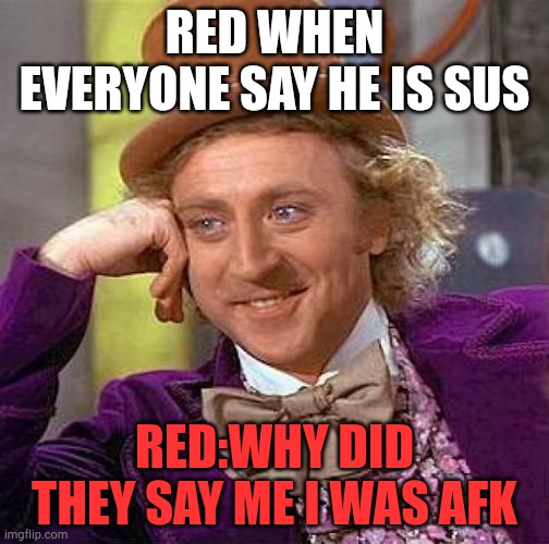 AFK |  RED WHEN EVERYONE SAY HE IS SUS; RED:WHY DID THEY SAY ME I WAS AFK | image tagged in memes,creepy condescending wonka | made w/ Imgflip meme maker