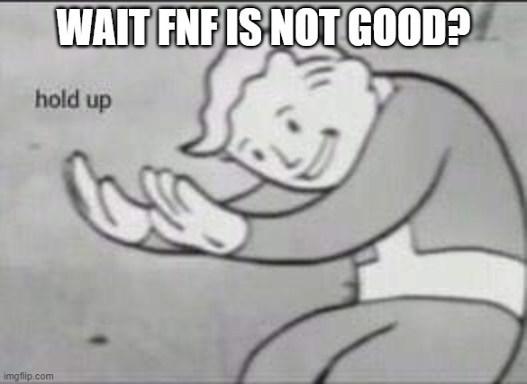 Fallout Hold Up | WAIT FNF IS NOT GOOD? | image tagged in fallout hold up | made w/ Imgflip meme maker