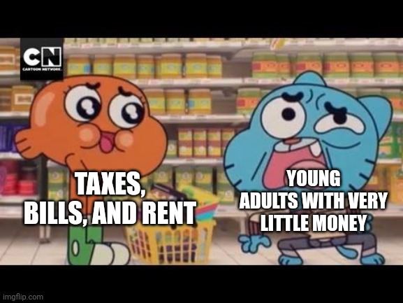 Gumball crushed by guilt | TAXES, BILLS, AND RENT; YOUNG ADULTS WITH VERY LITTLE MONEY | image tagged in gumball crushed by guilt,the amazing world of gumball,gumball,gumball watterson,darwin watterson,funny memes | made w/ Imgflip meme maker