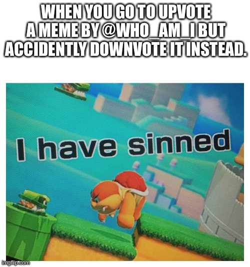 For every chain that is made in the comments without a chain breaker, i will follow every person in the chain. | WHEN YOU GO TO UPVOTE A MEME BY @WHO_AM_I BUT ACCIDENTLY DOWNVOTE IT INSTEAD. | image tagged in sin | made w/ Imgflip meme maker