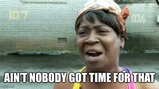 Ain't Nobody Got Time For That Meme | AIN’T NOBODY GOT TIME FOR THAT | image tagged in memes,ain't nobody got time for that | made w/ Imgflip meme maker