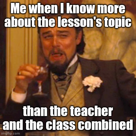 Laughing Leo | Me when I know more about the lesson's topic; than the teacher and the class combined | image tagged in memes,laughing leo | made w/ Imgflip meme maker