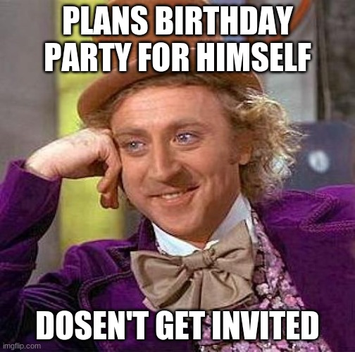 Creepy Condescending Wonka Meme | PLANS BIRTHDAY PARTY FOR HIMSELF; DOESN'T GET INVITED | image tagged in memes,creepy condescending wonka | made w/ Imgflip meme maker