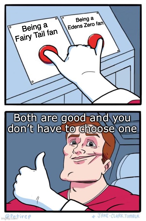 Edens Zero Meme x Fairy Tail Meme fans | Being a Edens Zero fan; Being a Fairy Tail fan; Both are good and you don’t have to choose one | image tagged in both buttons pressed,memes,fairy tail meme,edens zero,edens zero meme,hiro mashima | made w/ Imgflip meme maker