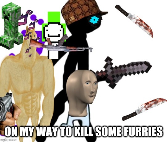 hee | ON MY WAY TO KILL SOME FURRIES | image tagged in bob gets gud,anti furry | made w/ Imgflip meme maker