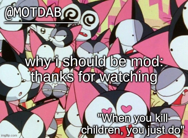 motdab announcement template | why i should be mod:

thanks for watching | image tagged in motdab announcement template | made w/ Imgflip meme maker