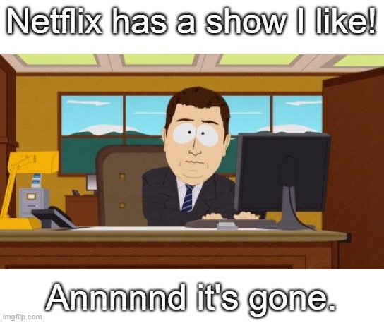 Aaaaand Its Gone Meme |  Netflix has a show I like! Annnnnd it's gone. | image tagged in memes,aaaaand its gone | made w/ Imgflip meme maker
