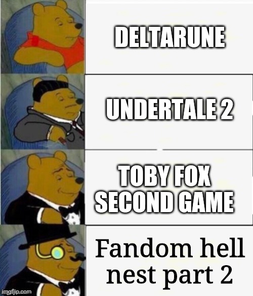 Tuxedo Winnie the Pooh 4 panel | DELTARUNE; UNDERTALE 2; TOBY FOX SECOND GAME; Fandom hell nest part 2 | image tagged in tuxedo winnie the pooh 4 panel | made w/ Imgflip meme maker