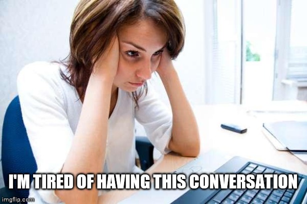 Frustrated at Computer | I'M TIRED OF HAVING THIS CONVERSATION | image tagged in frustrated at computer | made w/ Imgflip meme maker