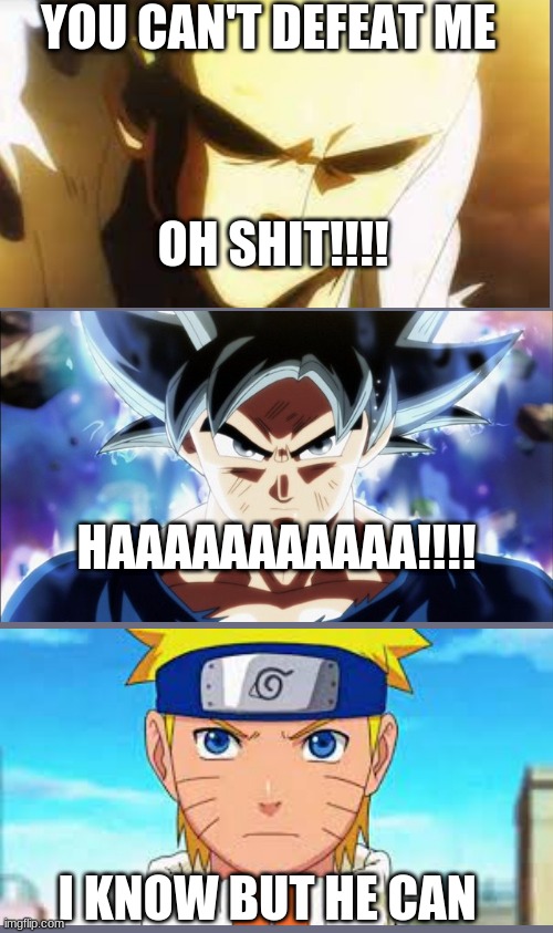 goku og | YOU CAN'T DEFEAT ME; OH SHIT!!!! HAAAAAAAAAAA!!!! I KNOW BUT HE CAN | image tagged in goku making people scared | made w/ Imgflip meme maker