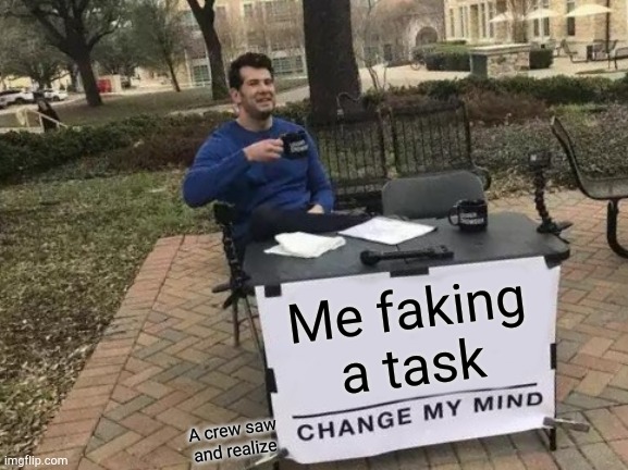 Fake Task | Me faking a task; A crew saw and realize | image tagged in memes,change my mind | made w/ Imgflip meme maker