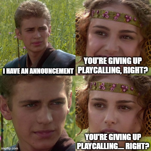 Matt Nagy: | I HAVE AN ANNOUNCEMENT; YOU'RE GIVING UP PLAYCALLING, RIGHT? YOU'RE GIVING UP PLAYCALLING.... RIGHT? | image tagged in anakin padme 4 panel | made w/ Imgflip meme maker