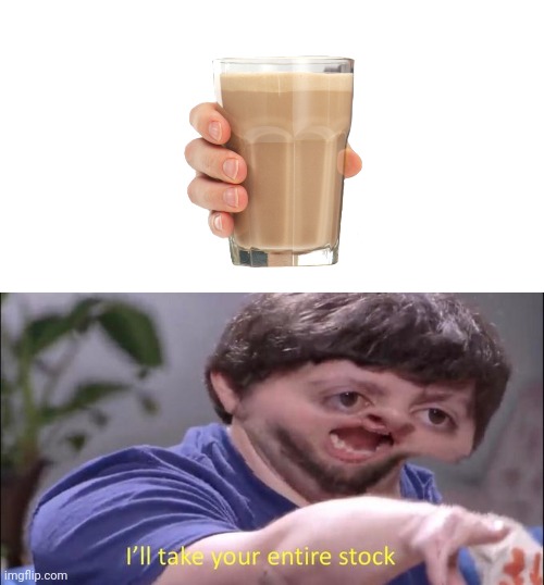 attempt #1 at reviving choccy milk | image tagged in i'll take your entire stock | made w/ Imgflip meme maker