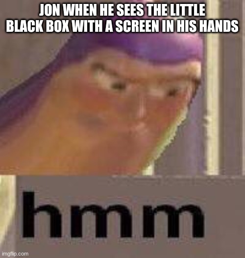Buzz Lightyear Hmm | JON WHEN HE SEES THE LITTLE BLACK BOX WITH A SCREEN IN HIS HANDS | image tagged in buzz lightyear hmm | made w/ Imgflip meme maker