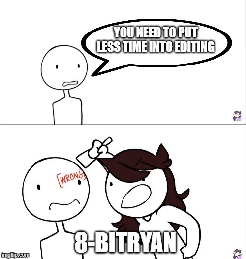 Jaiden animation wrong | YOU NEED TO PUT LESS TIME INTO EDITING; 8-BITRYAN | image tagged in jaiden animation wrong | made w/ Imgflip meme maker