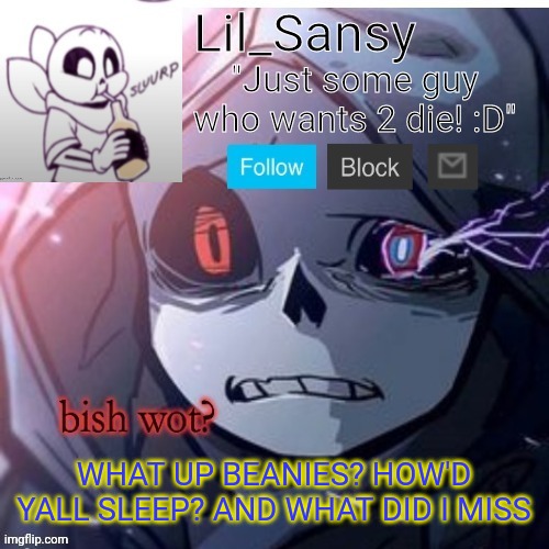 Lil_Sansy template | WHAT UP BEANIES? HOW'D YALL SLEEP? AND WHAT DID I MISS | image tagged in lil_sansy template | made w/ Imgflip meme maker
