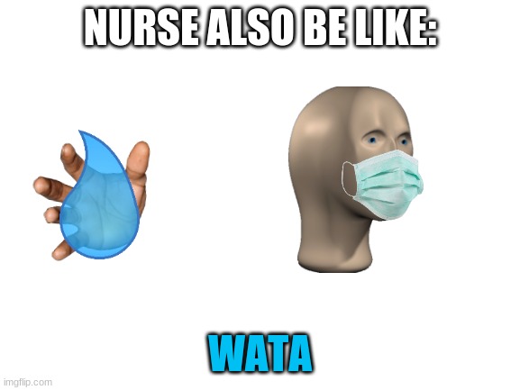 Blank White Template | NURSE ALSO BE LIKE: WATA | image tagged in blank white template | made w/ Imgflip meme maker