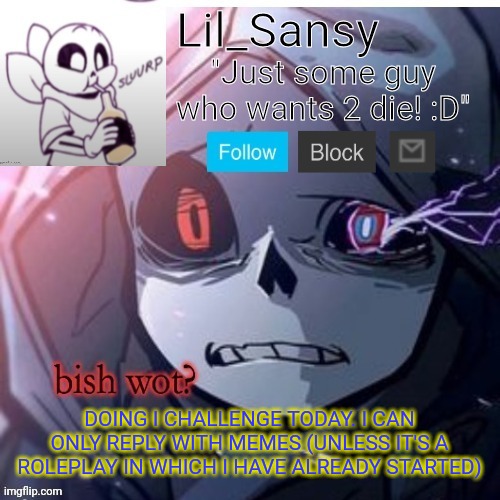 Lil_Sansy template | DOING I CHALLENGE TODAY. I CAN ONLY REPLY WITH MEMES (UNLESS IT'S A ROLEPLAY IN WHICH I HAVE ALREADY STARTED) | image tagged in lil_sansy template | made w/ Imgflip meme maker