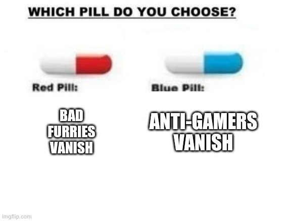 Choose a pill | ANTI-GAMERS VANISH; BAD FURRIES VANISH | image tagged in choose a pill | made w/ Imgflip meme maker
