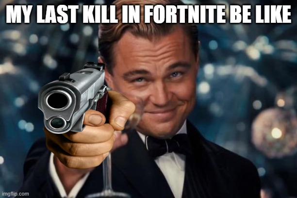 Leonardo Dicaprio Cheers Meme | MY LAST KILL IN FORTNITE BE LIKE | image tagged in memes,leonardo dicaprio cheers | made w/ Imgflip meme maker