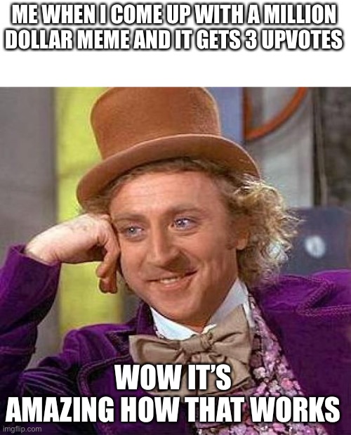 Million dollar ideas y’all | ME WHEN I COME UP WITH A MILLION DOLLAR MEME AND IT GETS 3 UPVOTES; WOW IT’S AMAZING HOW THAT WORKS | image tagged in memes,creepy condescending wonka | made w/ Imgflip meme maker