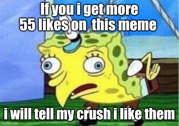 55 upvotes | If you i get more 55 likes on  this meme; i will tell my crush i like them | image tagged in memes,mocking spongebob | made w/ Imgflip meme maker