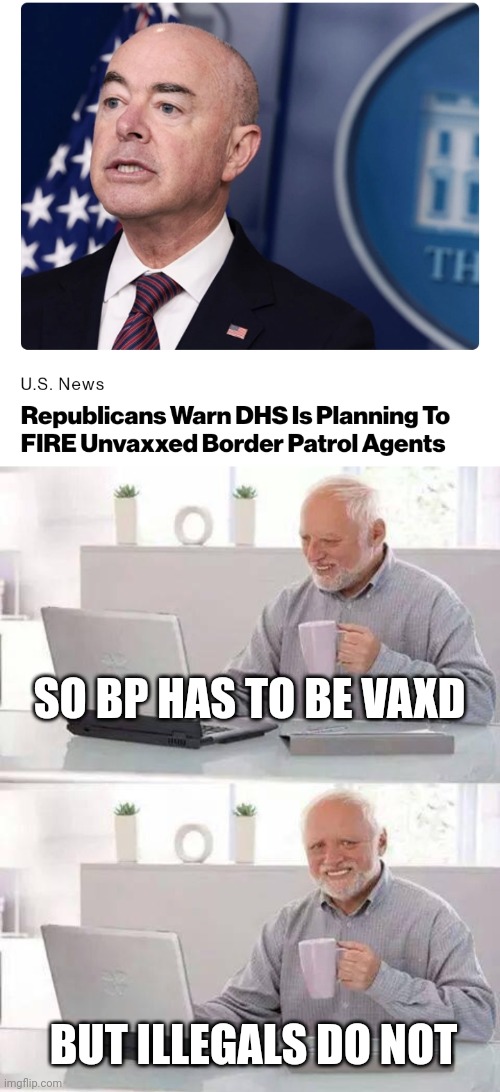 SO BP HAS TO BE VAXD; BUT ILLEGALS DO NOT | image tagged in memes,hide the pain harold | made w/ Imgflip meme maker