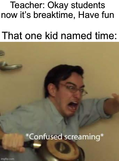 filthy frank confused scream | Teacher: Okay students now it’s breaktime, Have fun; That one kid named time: | image tagged in filthy frank confused scream | made w/ Imgflip meme maker