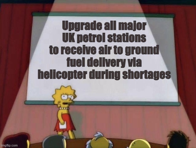 Lisa petition meme | Upgrade all major UK petrol stations to receive air to ground fuel delivery via helicopter during shortages | image tagged in lisa petition meme,politics,government,united kingdom,gas station | made w/ Imgflip meme maker