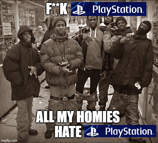 Nintendo fanboys be like | F**K; ALL MY HOMIES 
HATE | image tagged in all my homies hate,playstation,nintendo | made w/ Imgflip meme maker