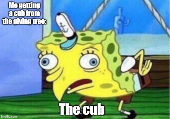 Ugly cub (I'm so bad at making titles) | Me getting a cub from the giving tree:; The cub | image tagged in memes,mocking spongebob,lion | made w/ Imgflip meme maker