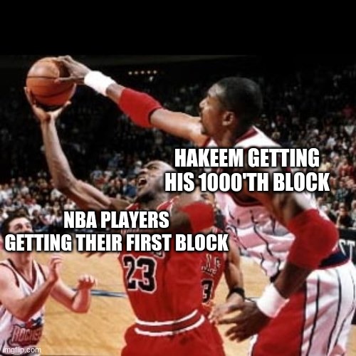 HAKEEM GETTING HIS 1000'TH BLOCK; NBA PLAYERS GETTING THEIR FIRST BLOCK | image tagged in legend | made w/ Imgflip meme maker