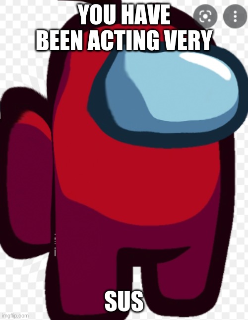 YOU HAVE BEEN ACTING VERY; SUS | image tagged in among us | made w/ Imgflip meme maker