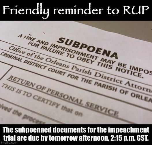 These document requests are addressed to RUP generally; if they wish they may designate point person(s) responsible. | Friendly reminder to RUP; The subpoenaed documents for the impeachment trial are due by tomorrow afternoon, 2:15 p.m. CST. | image tagged in subpoena,impeach,the,incognito,guy,impeach ig | made w/ Imgflip meme maker