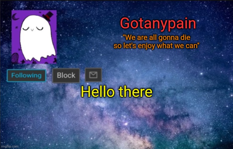 Idk | Hello there | image tagged in gotpain | made w/ Imgflip meme maker