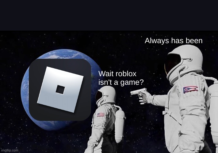 Wait it's not a game? | Always has been; Wait roblox isn't a game? | image tagged in memes,always has been | made w/ Imgflip meme maker