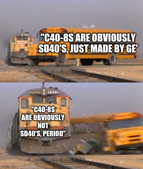 what | "C40-8S ARE OBVIOUSLY SD40'S, JUST MADE BY GE'; "C40-8S ARE OBVIOUSLY NOT SD40'S, PERIOD" | image tagged in a train hitting a school bus | made w/ Imgflip meme maker