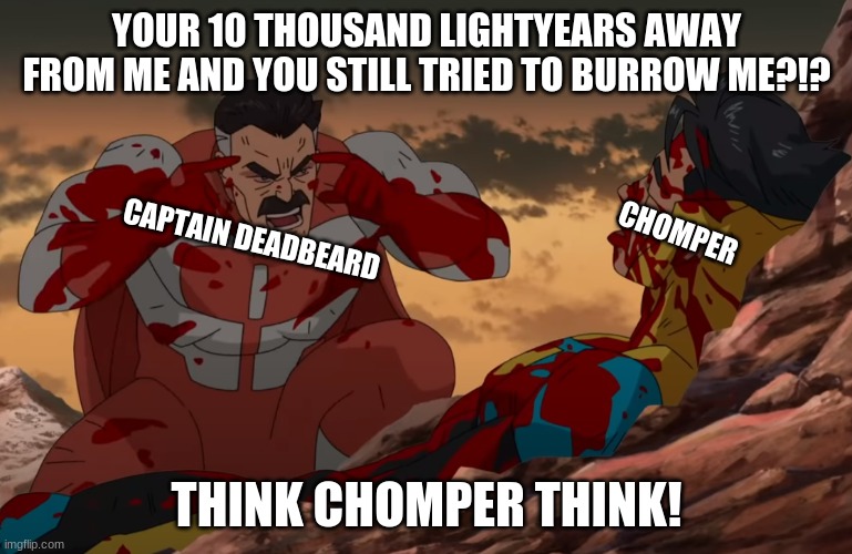 plants vs zombies GW2/BFN think mark think meme | YOUR 10 THOUSAND LIGHTYEARS AWAY FROM ME AND YOU STILL TRIED TO BURROW ME?!? CHOMPER; CAPTAIN DEADBEARD; THINK CHOMPER THINK! | image tagged in think mark think | made w/ Imgflip meme maker