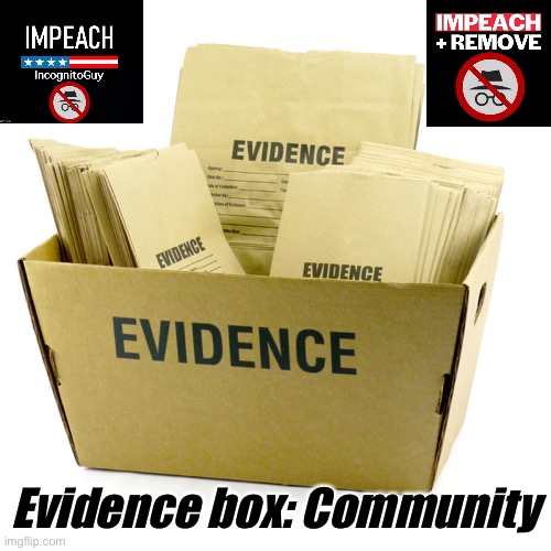 The PRESIDENTS community may deposit screenshots or statements for trial here. Must comply with mudslinging rule. | Evidence box: Community | image tagged in evidence box,impeach,the,incognito,guy,impeach ig | made w/ Imgflip meme maker