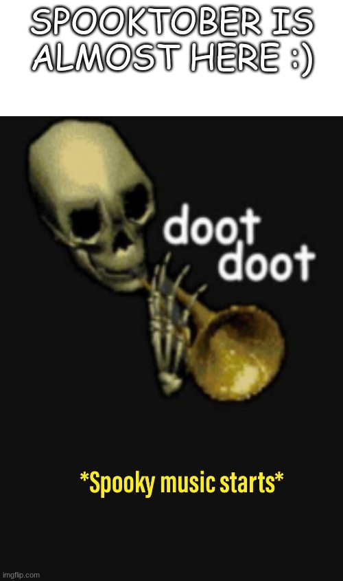 spooky |  SPOOKTOBER IS ALMOST HERE :) | image tagged in spooktober,spooky scary skeleton,spooky scary skeletons | made w/ Imgflip meme maker